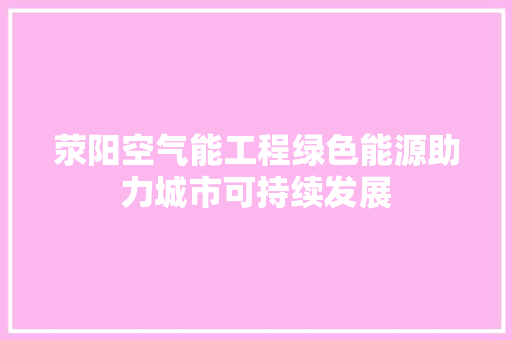 荥阳空气能工程绿色能源助力城市可持续发展 汽车维修
