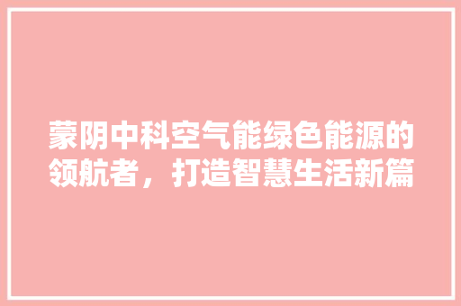 蒙阴中科空气能绿色能源的领航者，打造智慧生活新篇章 厨房维修