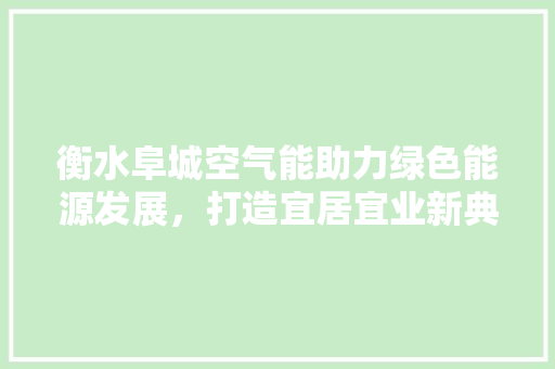 衡水阜城空气能助力绿色能源发展，打造宜居宜业新典范 综合便民