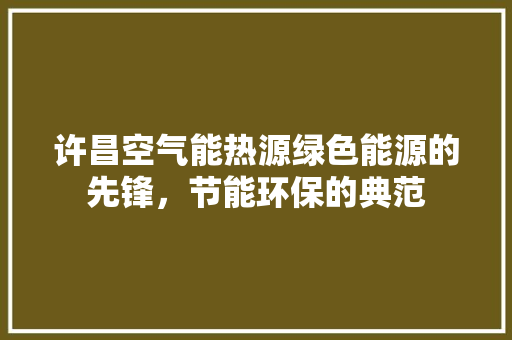 许昌空气能热源绿色能源的先锋，节能环保的典范 厨房维修