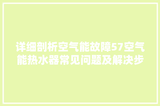 详细剖析空气能故障57空气能热水器常见问题及解决步骤 墙体维修