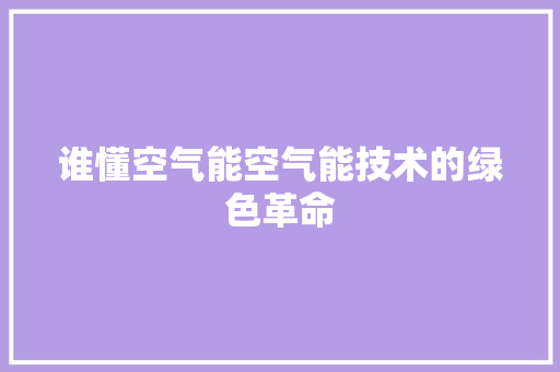 谁懂空气能空气能技术的绿色革命 家电维修