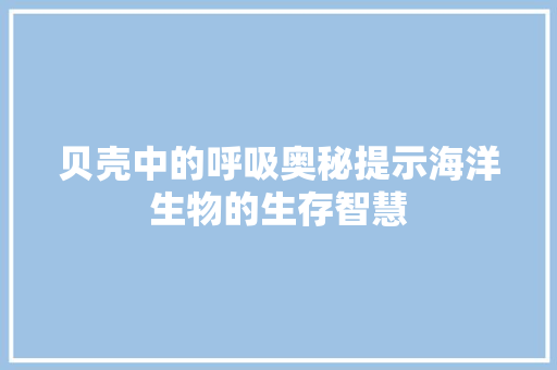 贝壳中的呼吸奥秘提示海洋生物的生存智慧 家电维修