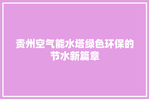 贵州空气能水塔绿色环保的节水新篇章 厨房维修
