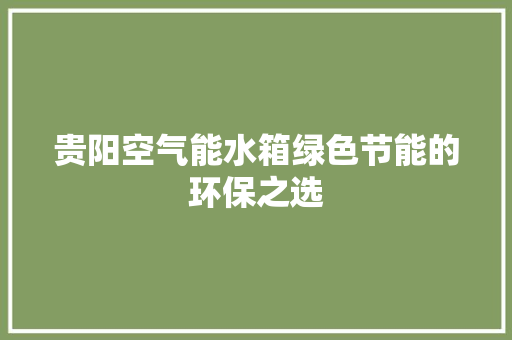 贵阳空气能水箱绿色节能的环保之选 厨房维修