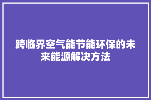 跨临界空气能节能环保的未来能源解决方法