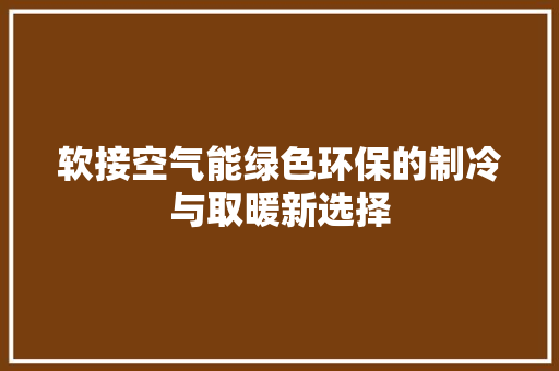 软接空气能绿色环保的制冷与取暖新选择