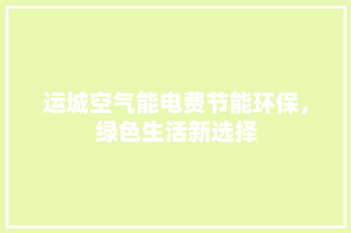 运城空气能电费节能环保，绿色生活新选择