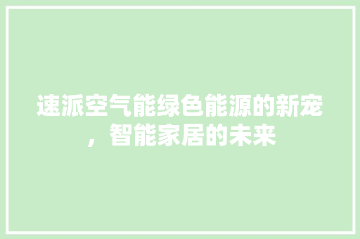 速派空气能绿色能源的新宠，智能家居的未来 综合便民