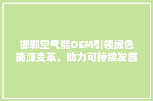 邯郸空气能OEM引领绿色能源变革，助力可持续发展