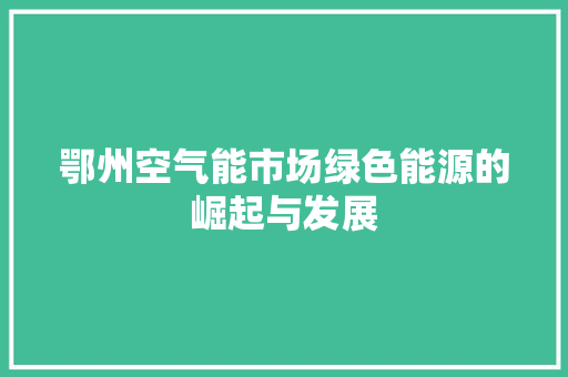 鄂州空气能市场绿色能源的崛起与发展