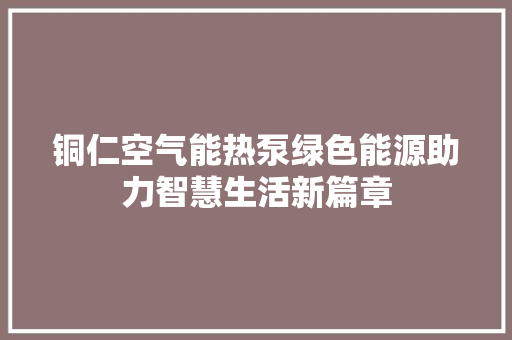 铜仁空气能热泵绿色能源助力智慧生活新篇章 综合便民