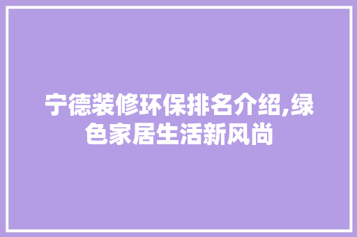 宁德装修环保排名介绍,绿色家居生活新风尚 宁德装修环保排名介绍,绿色家居生活新风尚 家电维修