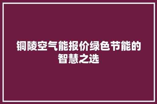 铜陵空气能报价绿色节能的智慧之选