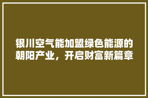 银川空气能加盟绿色能源的朝阳产业，开启财富新篇章