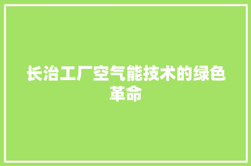 长治工厂空气能技术的绿色革命