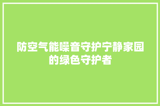 防空气能噪音守护宁静家园的绿色守护者