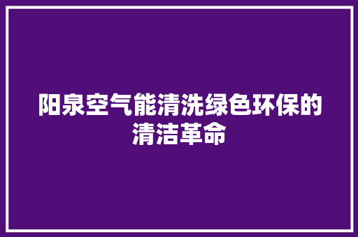 阳泉空气能清洗绿色环保的清洁革命