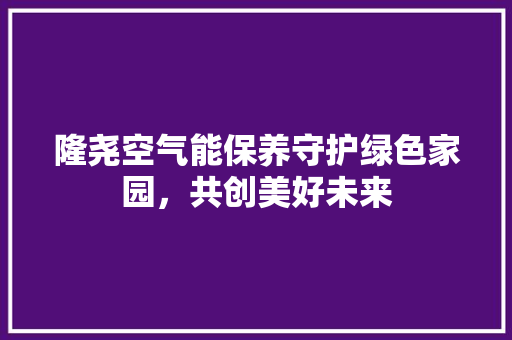 隆尧空气能保养守护绿色家园，共创美好未来 厨房维修