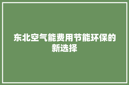 东北空气能费用节能环保的新选择