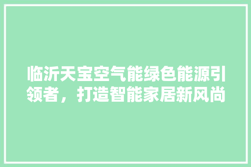 临沂天宝空气能绿色能源引领者，打造智能家居新风尚