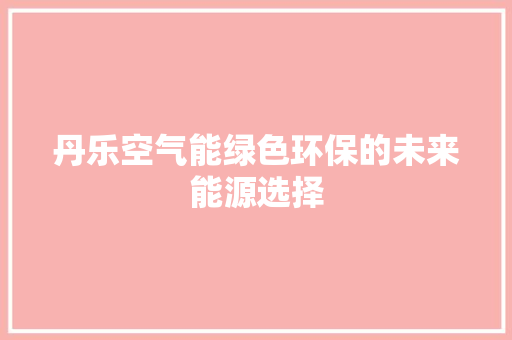 丹乐空气能绿色环保的未来能源选择