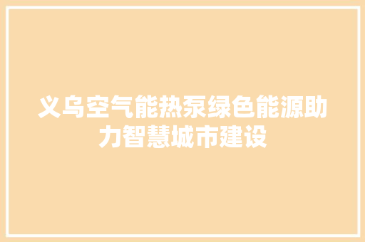义乌空气能热泵绿色能源助力智慧城市建设