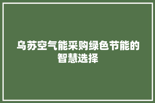 乌苏空气能采购绿色节能的智慧选择