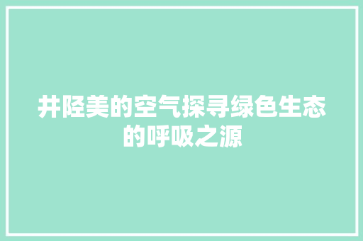 井陉美的空气探寻绿色生态的呼吸之源 综合便民