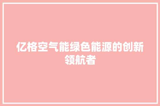 亿格空气能绿色能源的创新领航者