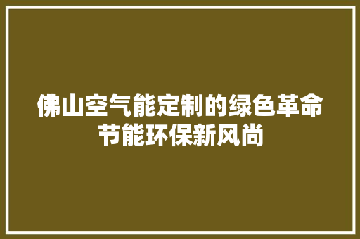 佛山空气能定制的绿色革命节能环保新风尚