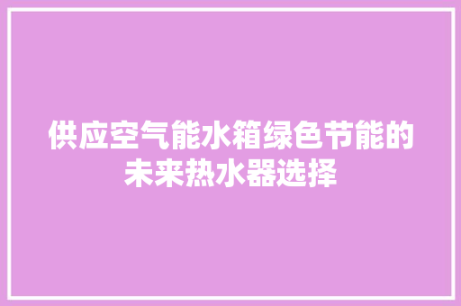 供应空气能水箱绿色节能的未来热水器选择