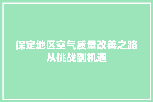 保定地区空气质量改善之路从挑战到机遇