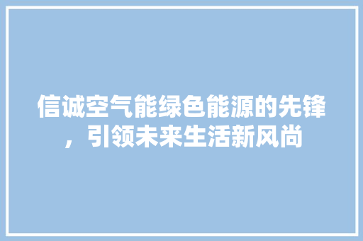 信诚空气能绿色能源的先锋，引领未来生活新风尚 厨房维修