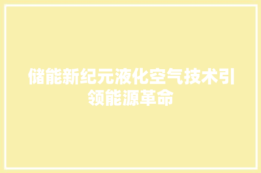 储能新纪元液化空气技术引领能源革命 综合便民