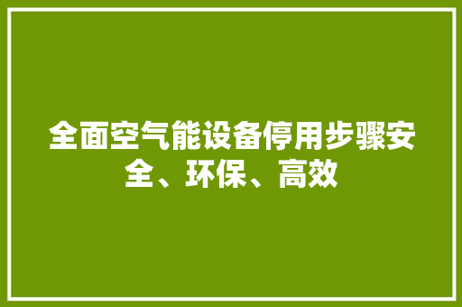 全面空气能设备停用步骤安全、环保、高效 家电维修