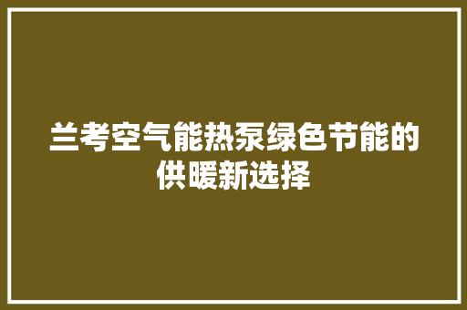 兰考空气能热泵绿色节能的供暖新选择