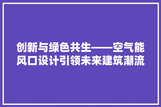 创新与绿色共生——空气能风口设计引领未来建筑潮流 家电维修