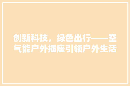 创新科技，绿色出行——空气能户外插座引领户外生活新潮流
