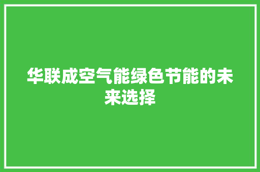 华联成空气能绿色节能的未来选择 家电维修
