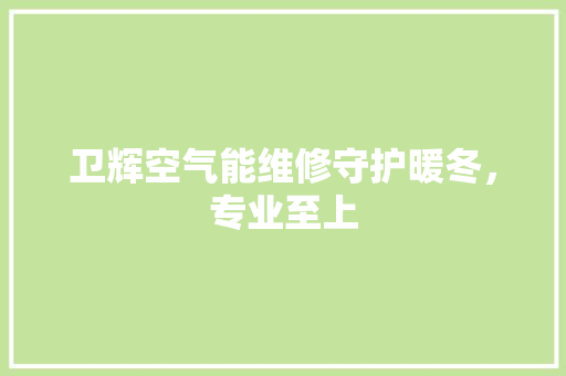 卫辉空气能维修守护暖冬，专业至上 汽车维修