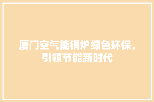 厦门空气能锅炉绿色环保，引领节能新时代 汽车维修
