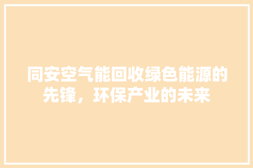 同安空气能回收绿色能源的先锋，环保产业的未来 墙体维修
