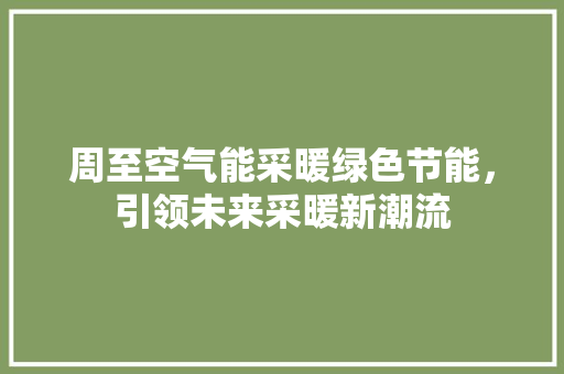 周至空气能采暖绿色节能，引领未来采暖新潮流