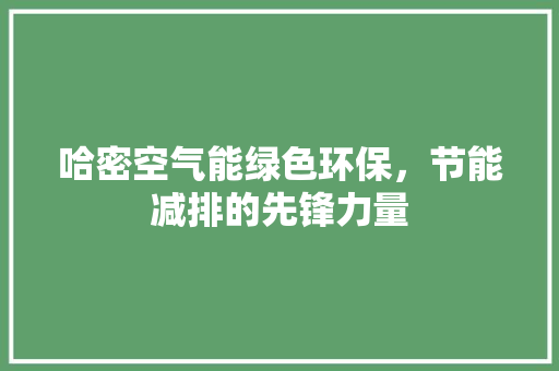 哈密空气能绿色环保，节能减排的先锋力量 家电维修