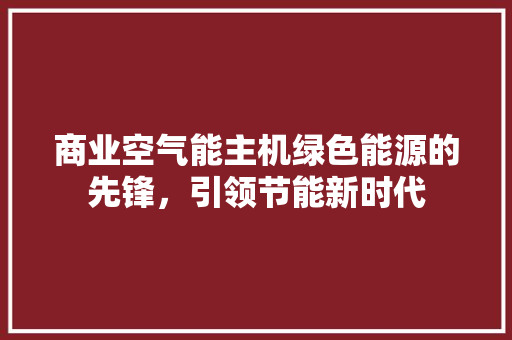 商业空气能主机绿色能源的先锋，引领节能新时代 家电维修