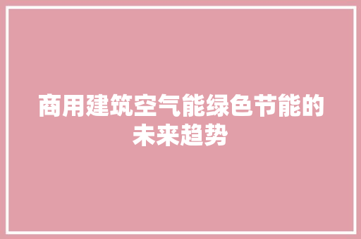 商用建筑空气能绿色节能的未来趋势 汽车维修