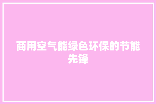 商用空气能绿色环保的节能先锋 汽车维修