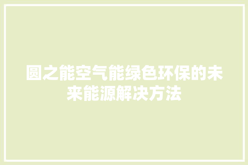 圆之能空气能绿色环保的未来能源解决方法