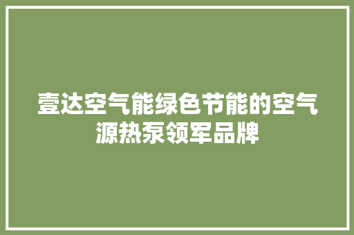 壹达空气能绿色节能的空气源热泵领军品牌 家电维修